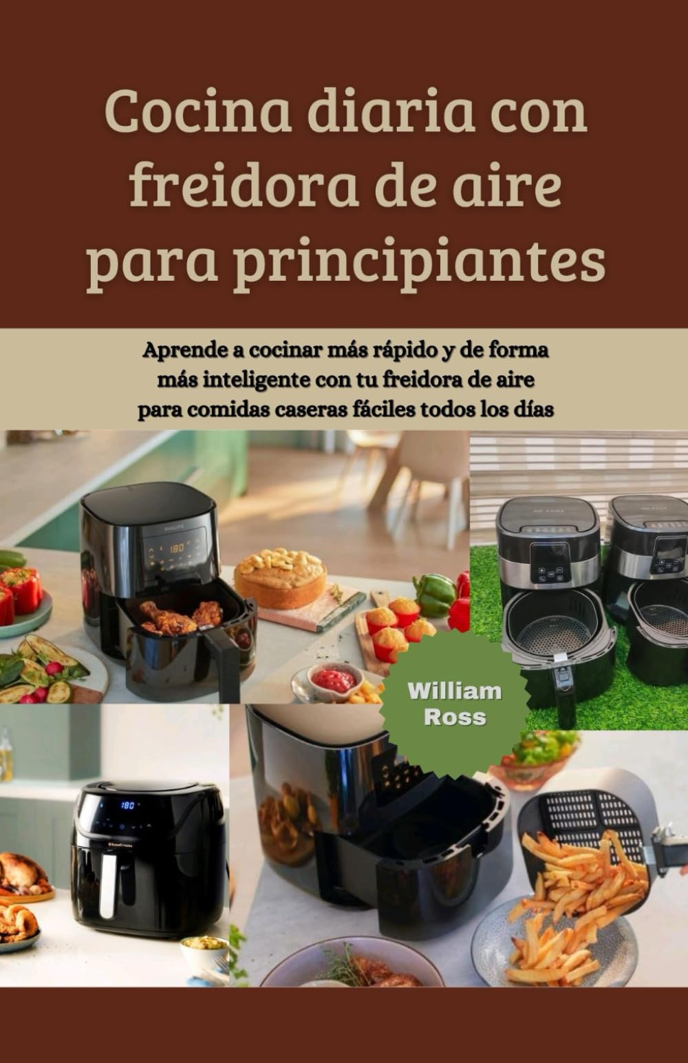 Cocina diaria con freidora de aire para principiantes: Aprende a cocinar más rápido y de forma más inteligente con tu freidora de aire para comidas caseras fáciles todos los días