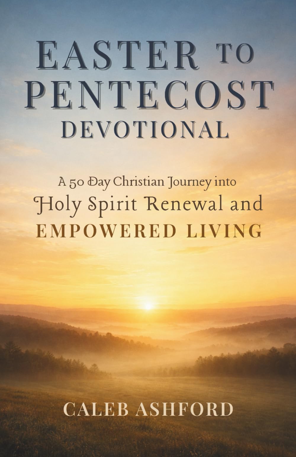 EASTER TO PENTECOST DEVOTIONAL: A 50 Day Christian Journey into Holy Spirit Renewal and EMPOWERED LIVING