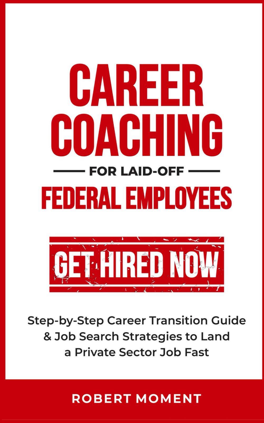Career Coaching for Laid-Off Federal Employees: Step-by-Step Career Transition Guide and Job Search Strategies to Land a Private Sector Job Fast