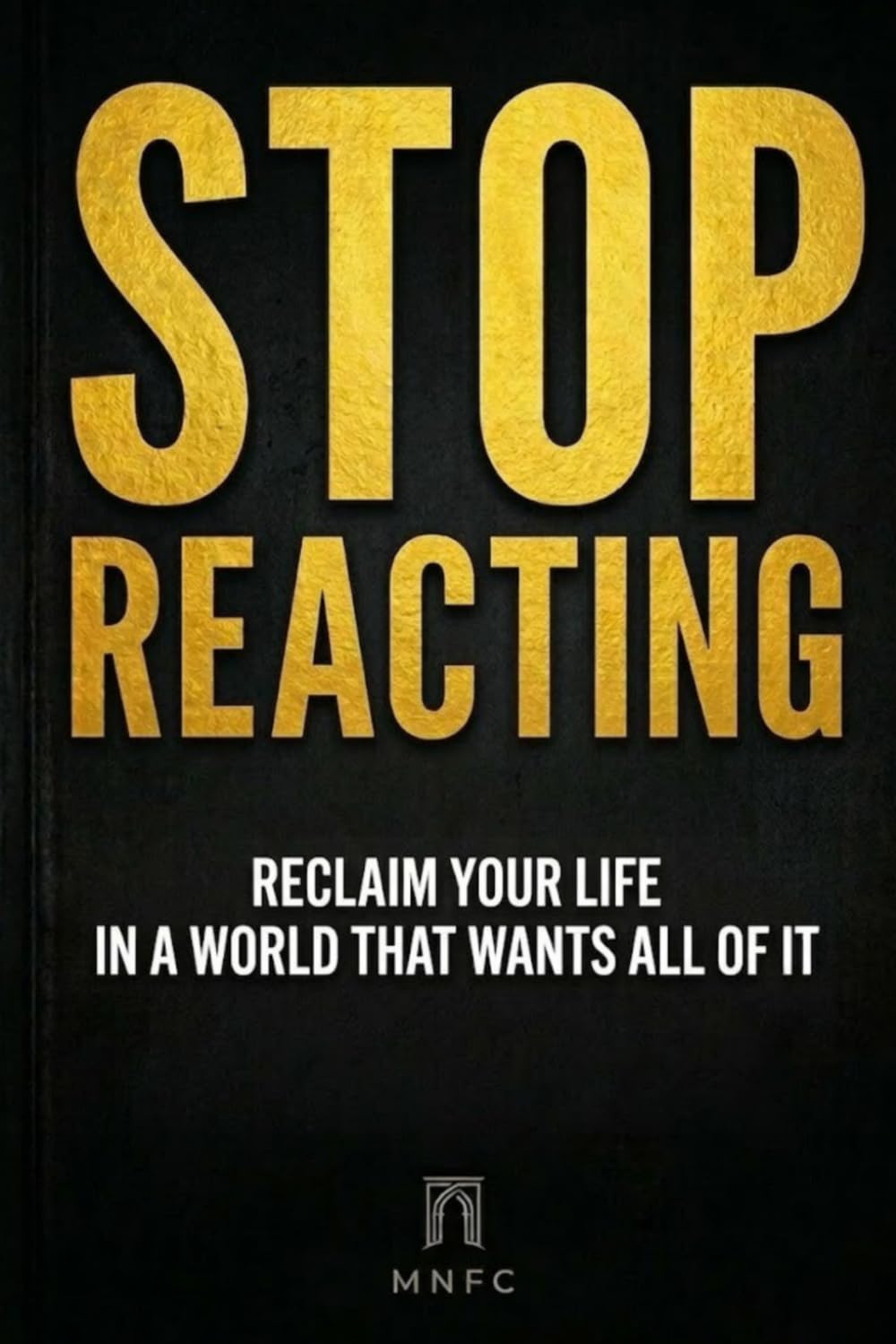 STOP REACTING: Reclaim Your Life in a World That Wants All of It