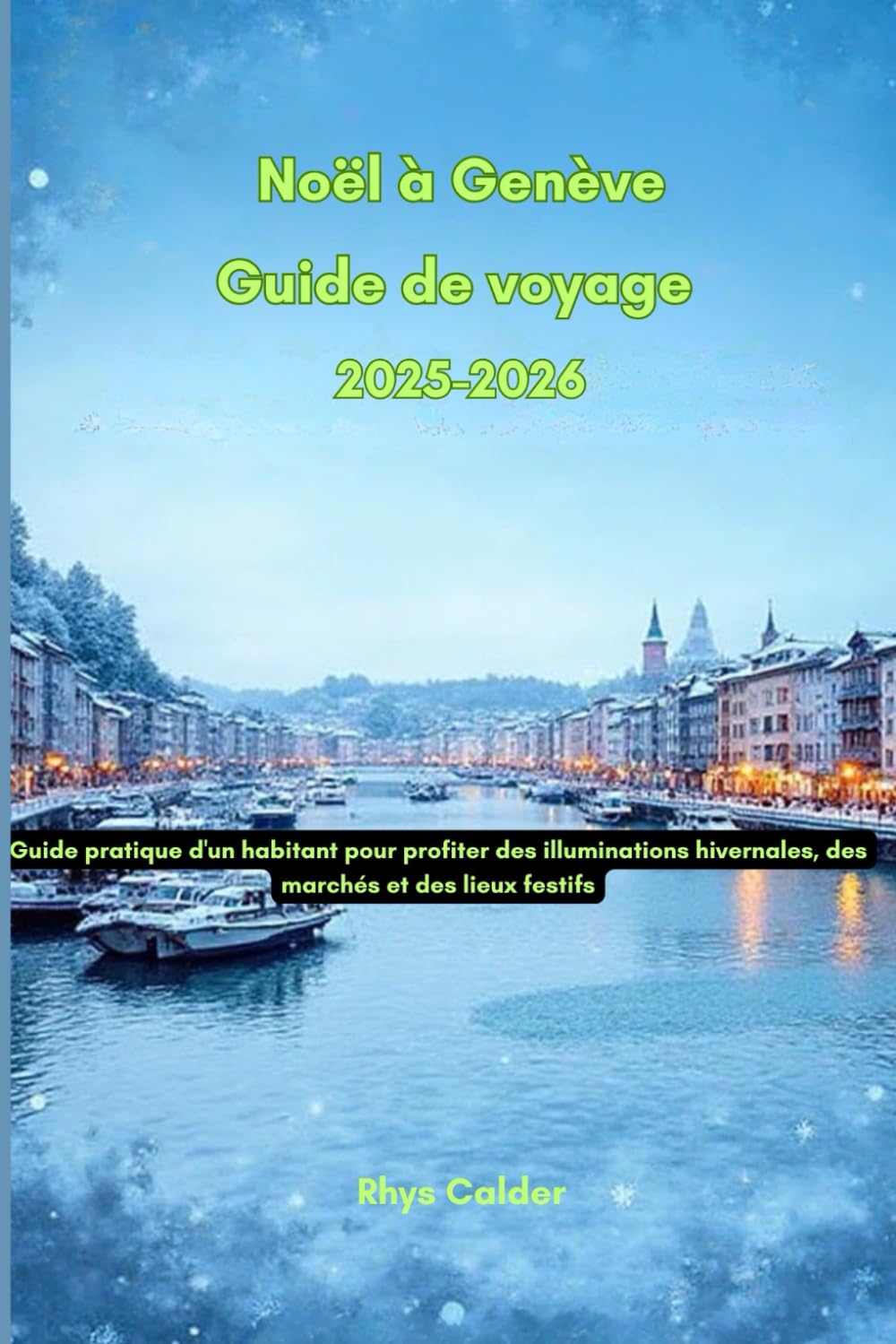 Noël à Genève Guide de voyage 2025-2026: Guide pratique d'un habitant pour profiter des illuminations hivernales, des marchés et des lieux festifs