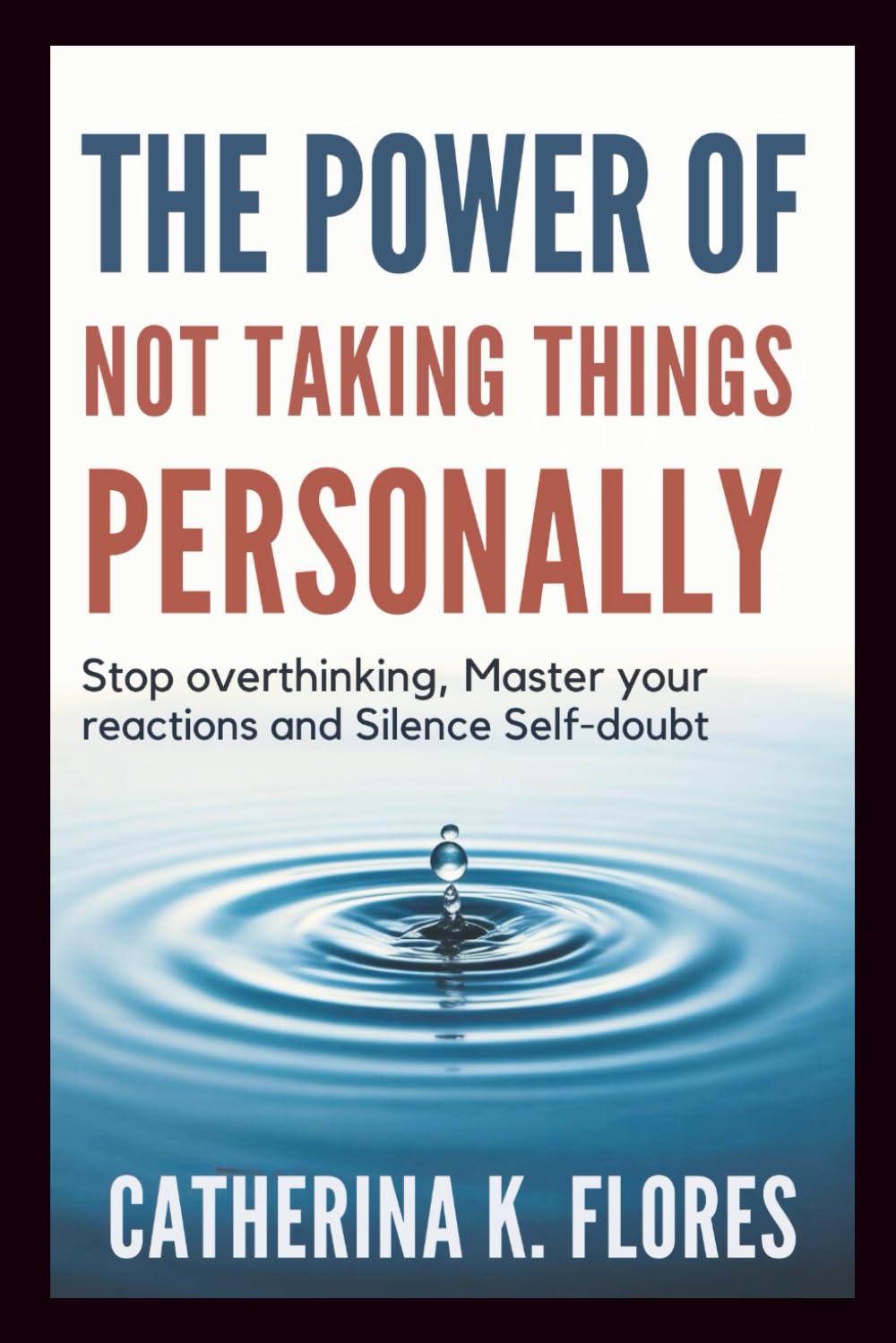 The Power of Not Taking Things Personally: Stop Overthinking, Master Your Reactions and Silence Self-Doubt