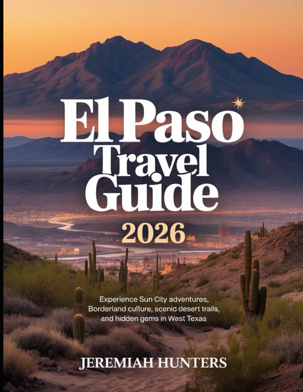 El Paso Travel Guide 2026: Experience Sun City Adventures, Borderland Culture, Scenic Desert Trails, and Hidden Gems in West Texas (Unveiling the Earth’s Silent Wonders)