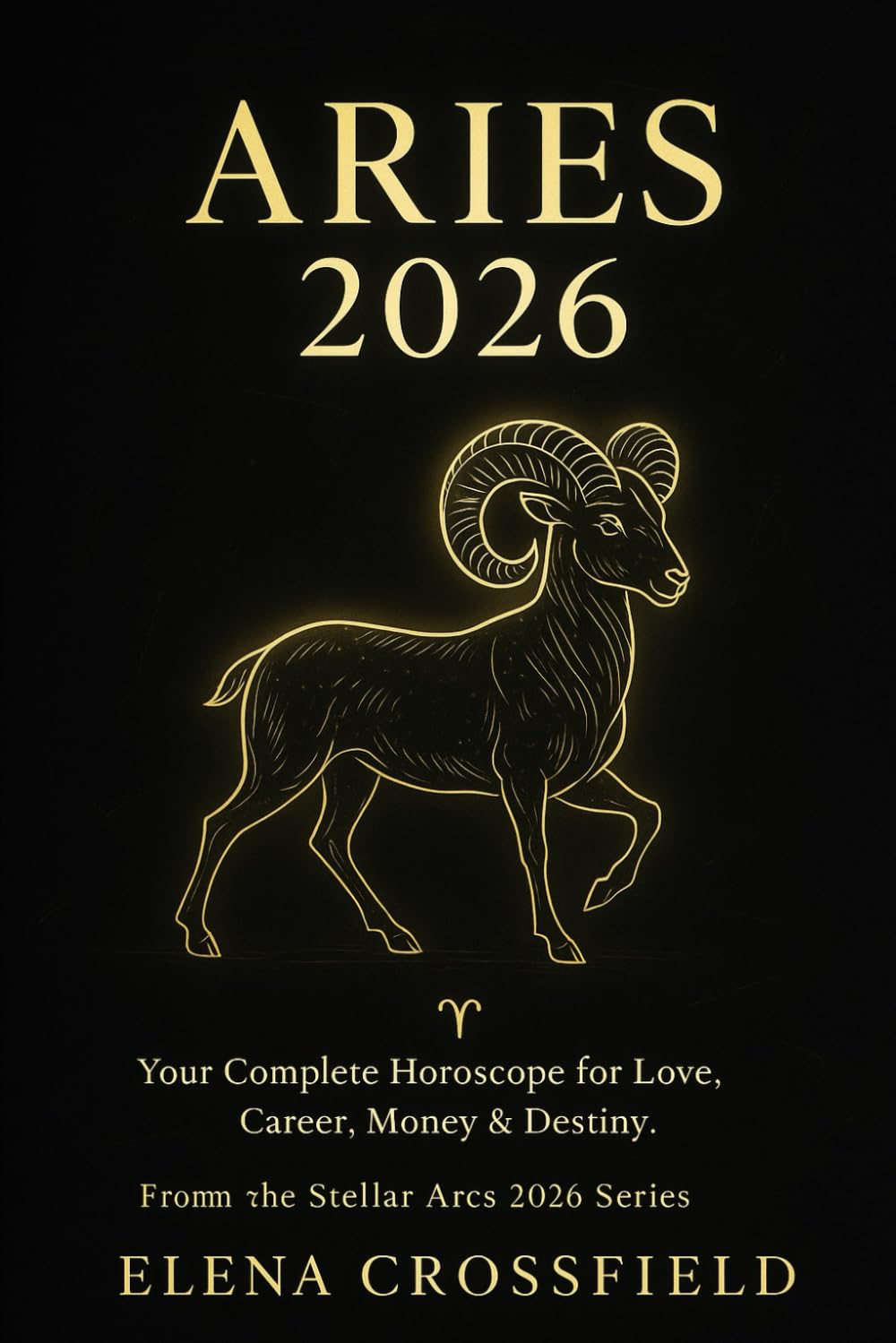 Aries 2026: Your Complete Horoscope for Love, Career, Money & Destiny (Stellar Arcs)