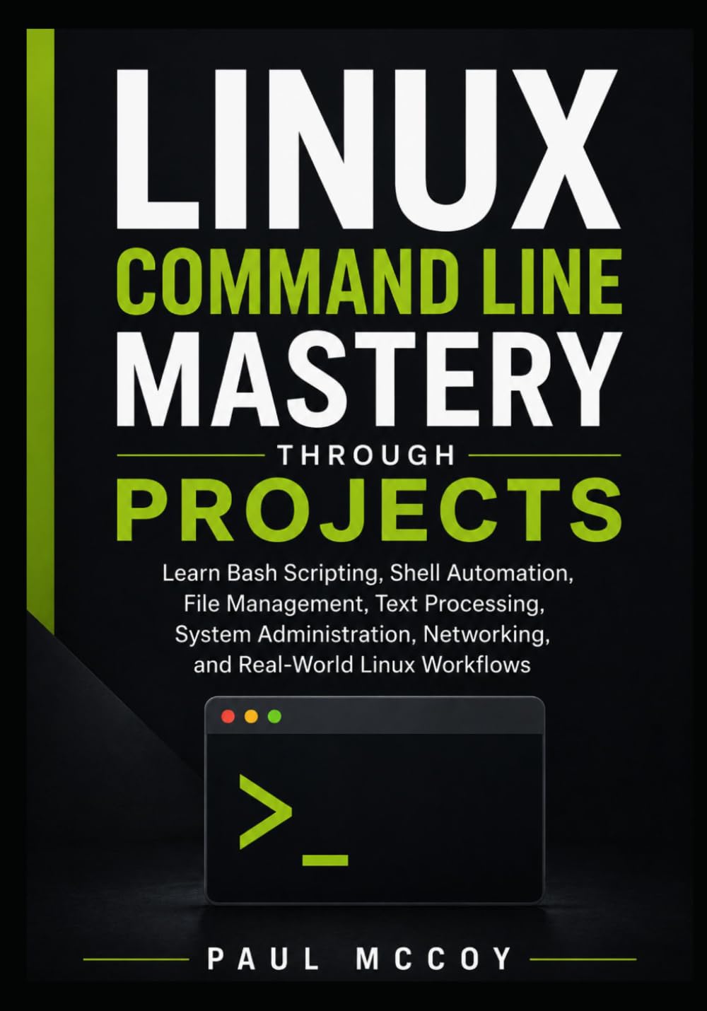 Linux Command Line Mastery Through Projects: Learn Bash Scripting, Shell Automation, File Management, Text Processing, System Administration, Networking, and Real-World Linux Workflows