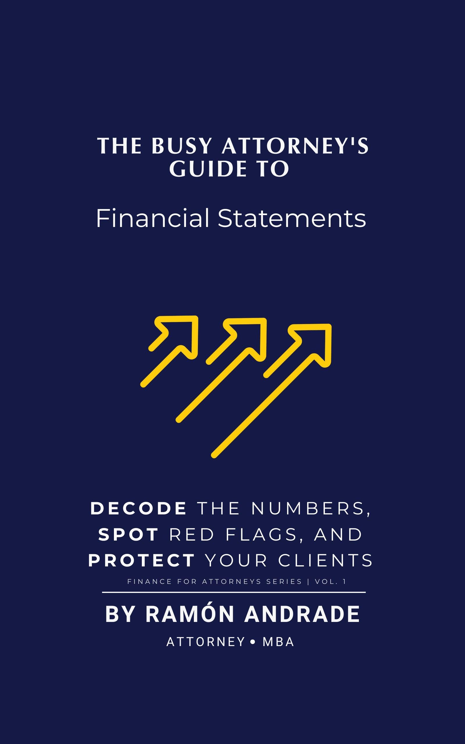 The Busy Attorney’s Guide to Financial Statements: Decode the Numbers, Spot Red Flags, and Protect Your Clients (FINANCE FOR ATTORNEYS SERIES Book 1)