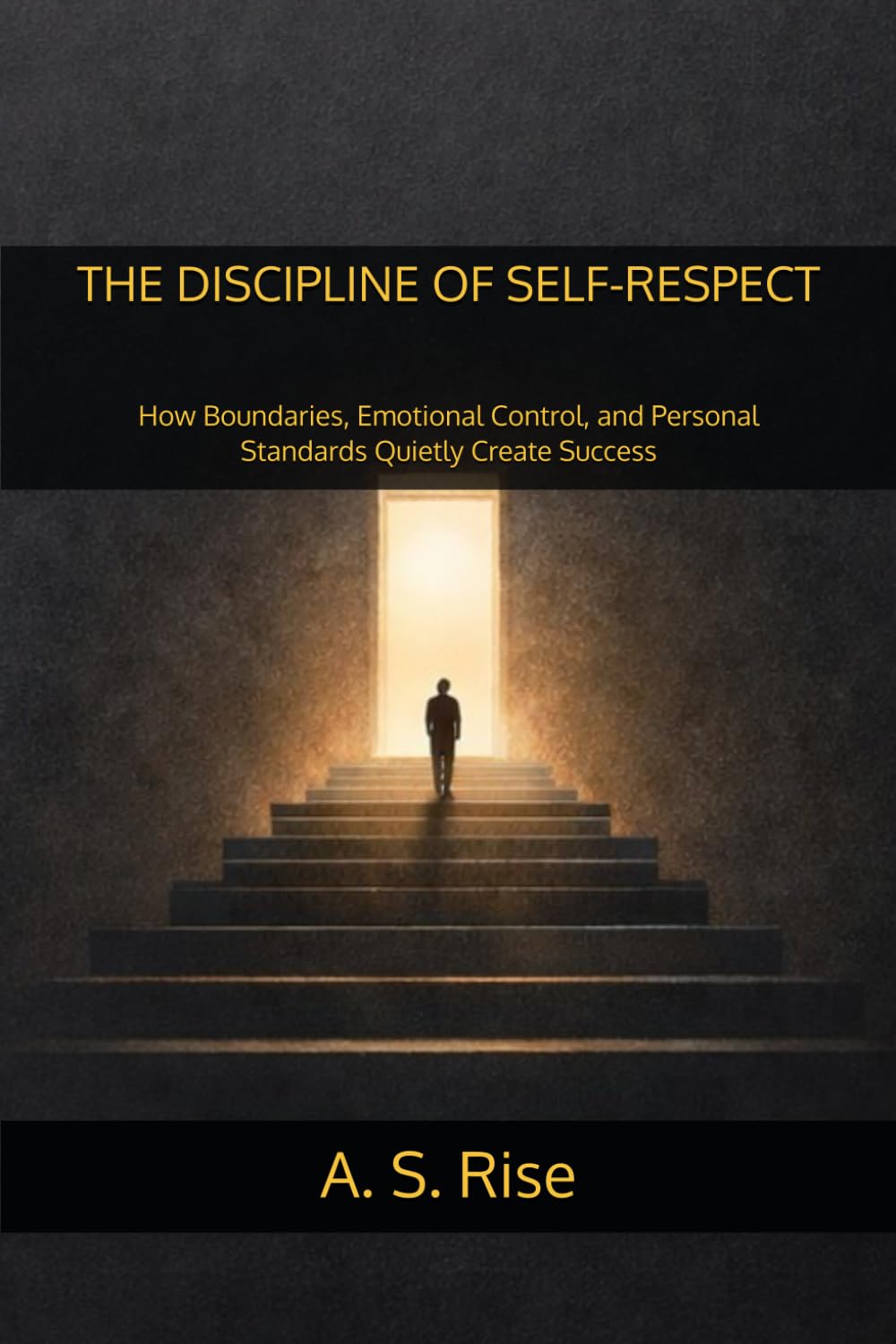 THE DISCIPLINE OF SELF-RESPECT: How Boundaries, Emotional Control, and Personal Standards Quietly Create Success