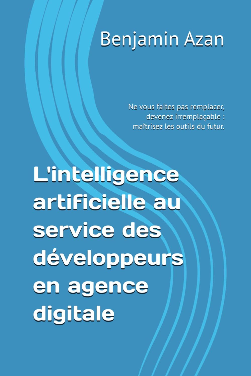 L'intelligence artificielle au service des développeurs en agence digitale: Ne vous faites pas remplacer, devenez irremplaçable : maîtrisez les outils du futur.
