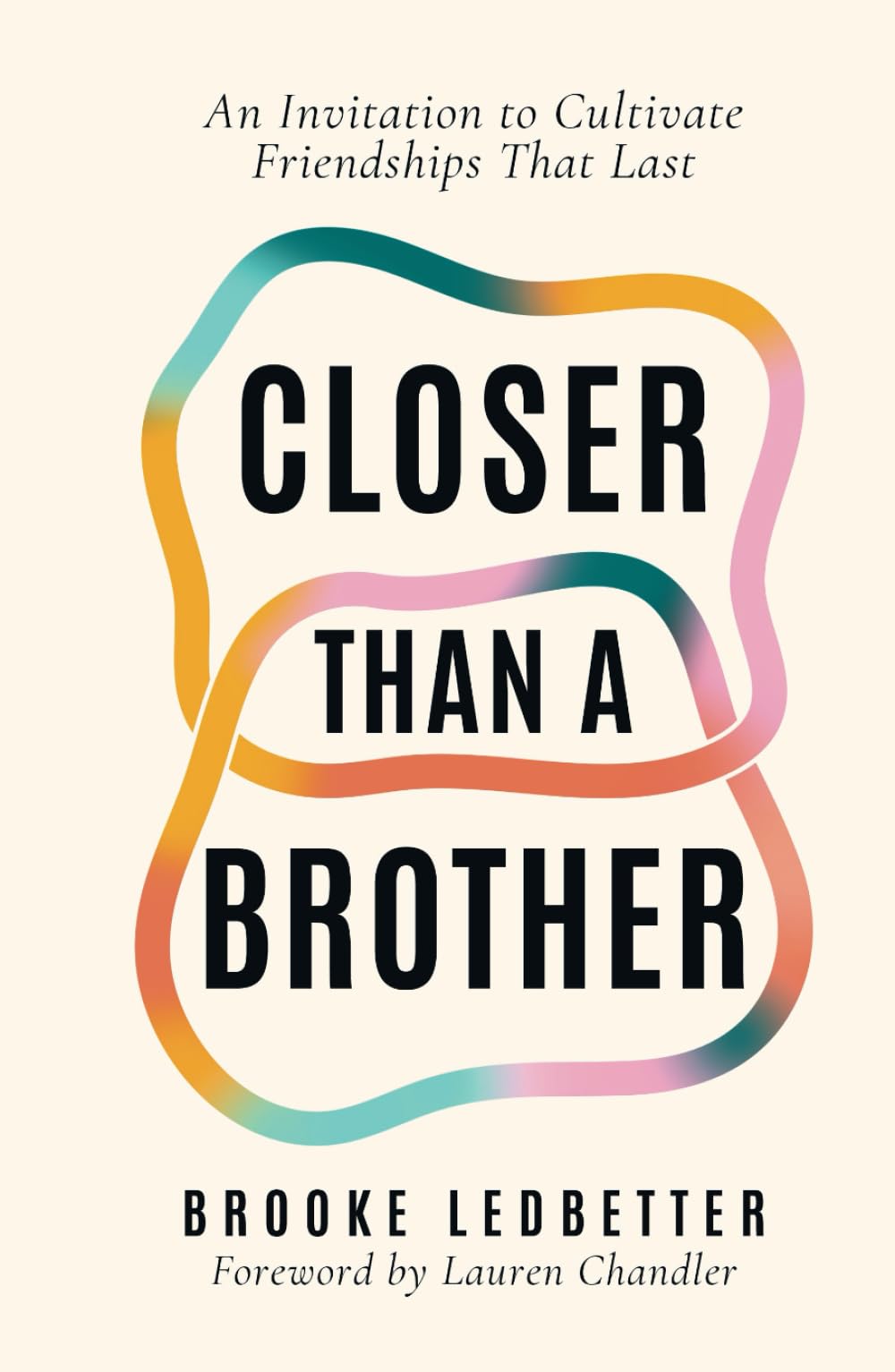 Closer Than A Brother: An Invitation to Cultivate Friendships That Last