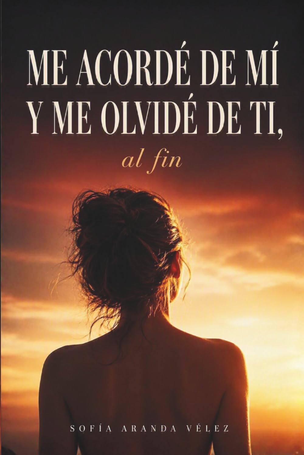 Me acordé de mí y me olvidé de ti, al fin: Cómo sanar tu autoestima, poner límites sanos y practicar el amor propio cuando llevas demasiado tiempo en último lugar
