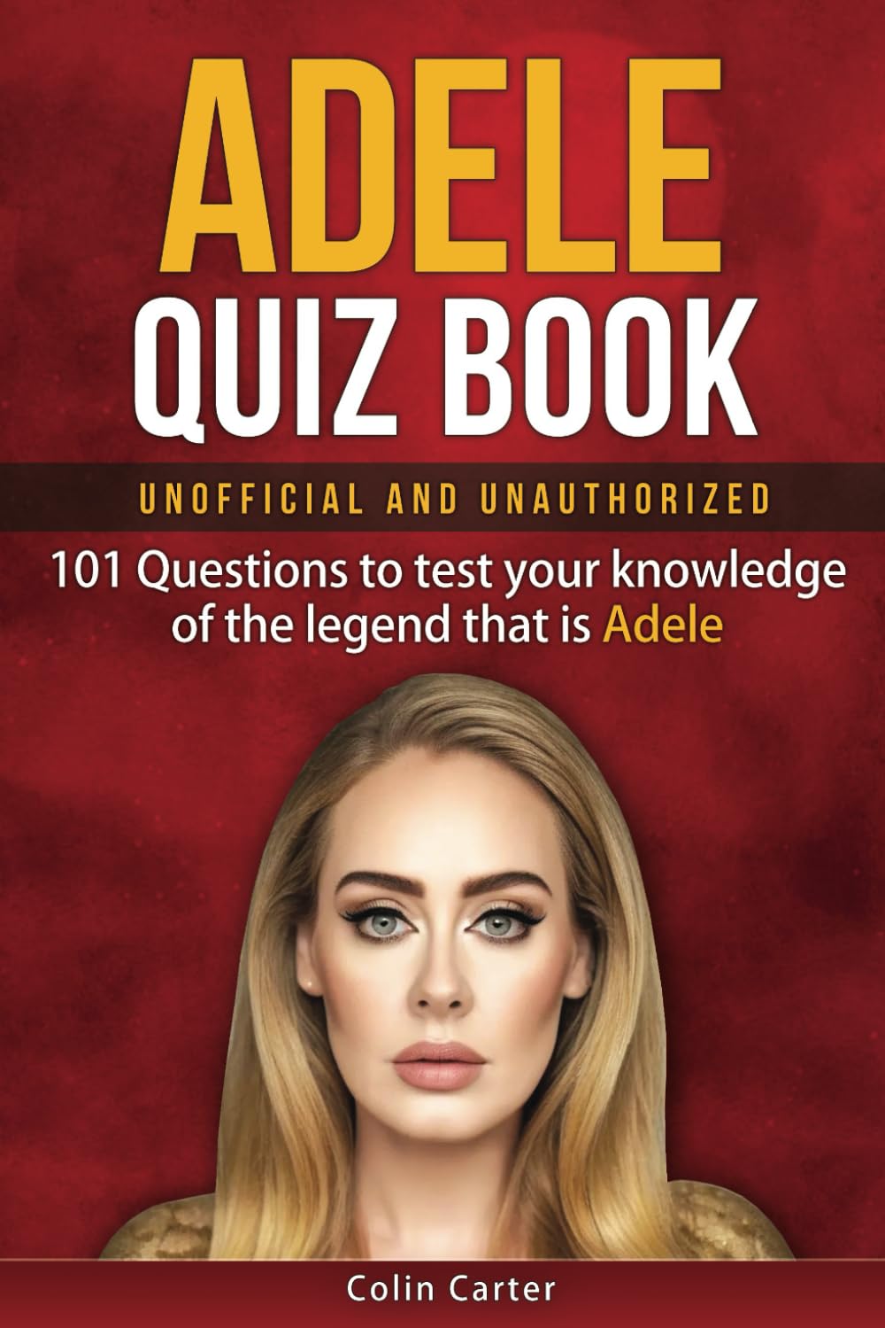 Adele Quiz Book: 101 Questions To Test Your Knowledge Of The Legend That Is Adele