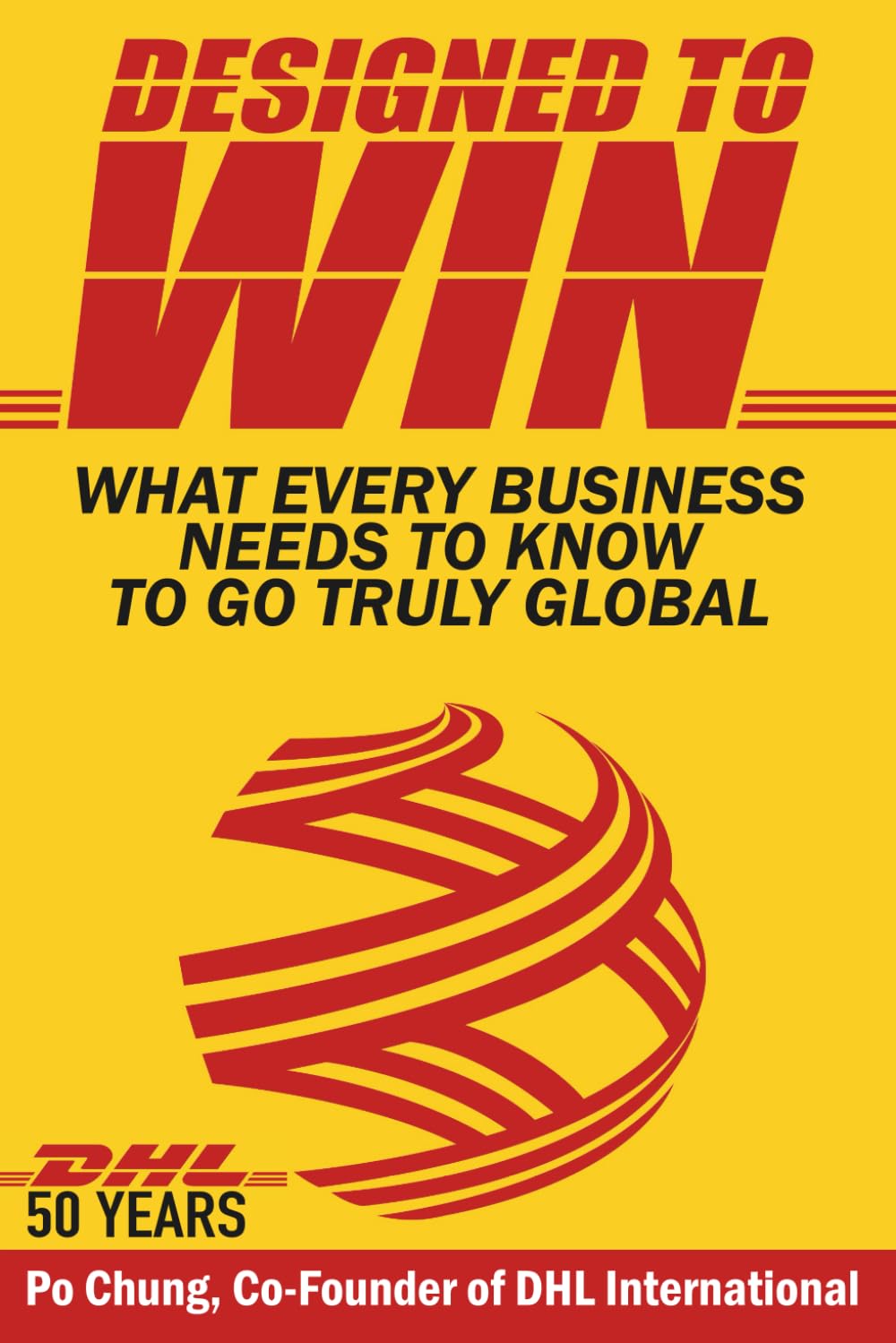 Designed to Win: What Every Business Needs to Know to Go Truly Global: What Every Business Needs to Know to Go Truly Global (DHL’s 50 Years)