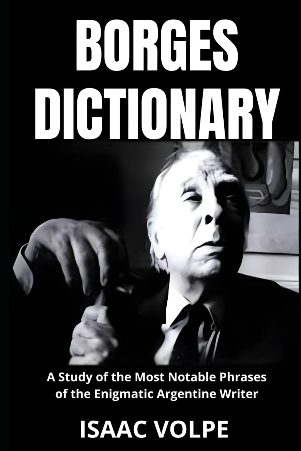 BORGES DICTIONARY. A Study of the Most Notable Phrases of the Enigmatic Argentine Writer: An analysis of the meaning of Jorge Luis Borges' writing with example phrases for better understanding.