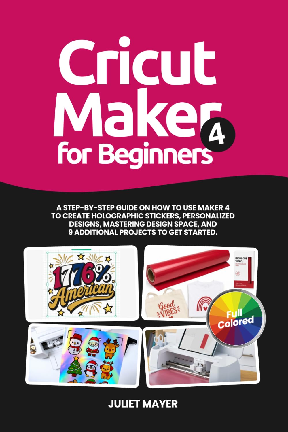 Cricut Maker 4 for Beginners: A Step-by-Step Guide on How to Use Maker 4 to Create Holographic Stickers, Personalized Designs, Mastering Design Space, and 9 Additional Projects to Get Started
