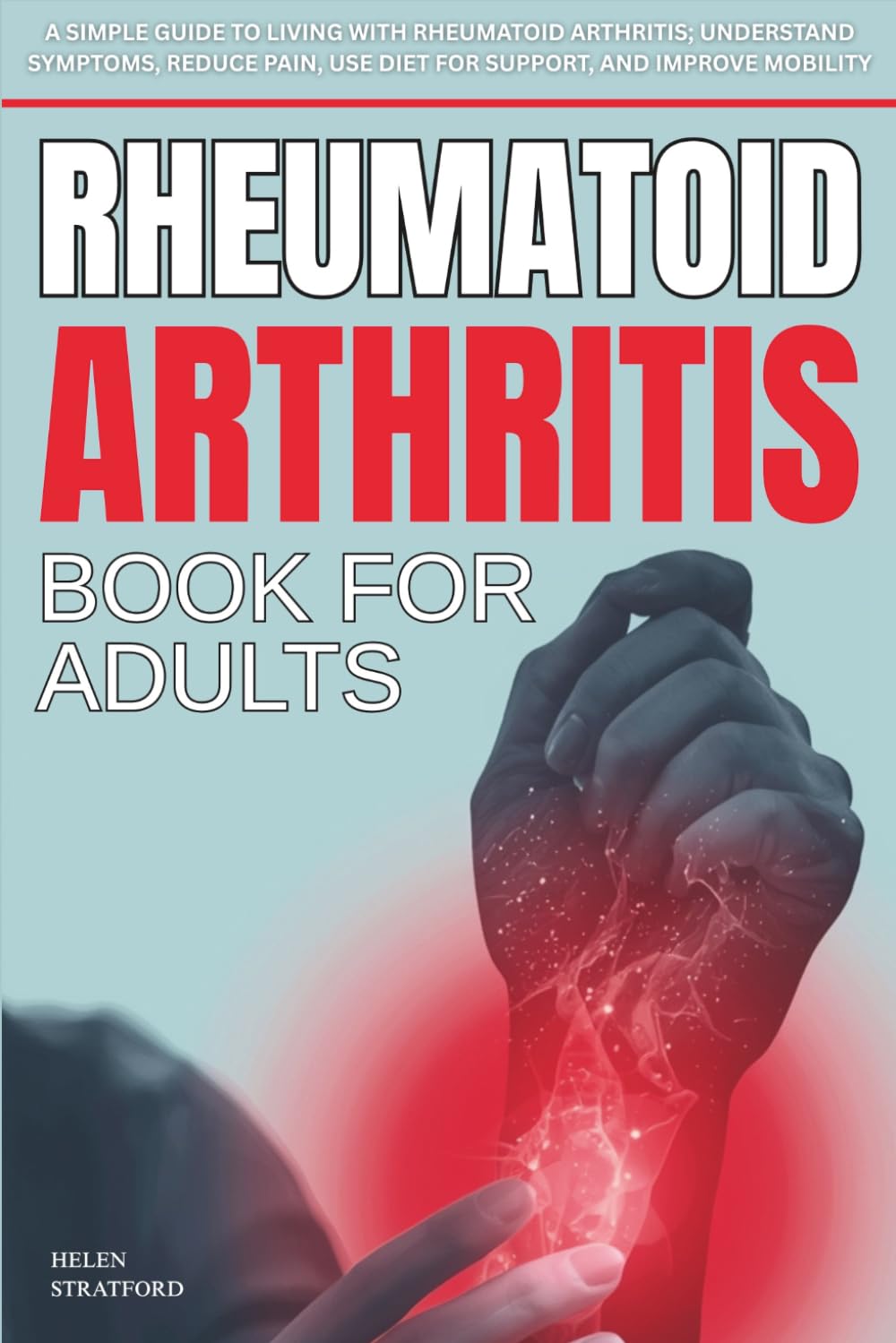 Rheumatoid Arthritis Book For Adults: A Simple Guide to Living with rheumatoid arthritis; Understand Symptoms, Reduce Pain, Use Diet for Support, and Improve Mobility