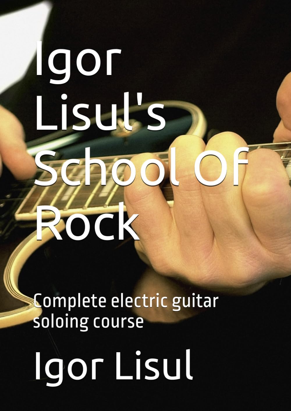 Igor Lisul's School Of Rock: Complete electric guitar soloing course