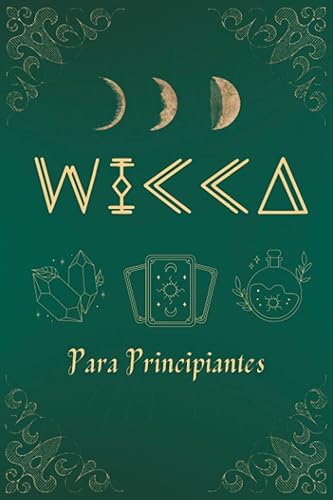 Wicca para Principiantes: Guía de Brujería y Magia que incluye Altares, Rituales, Hechizos, Cristales, Hierbas, Tarot, Quiromancia, Astrología, Velas y mucho más