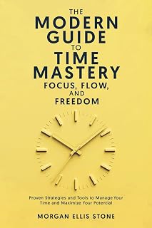 The Modern Guide To Time Mastery: Focus, Flow & Freedom: Proven and Modern Time Management Strategies for Professionals, Students, and Entrepreneurs