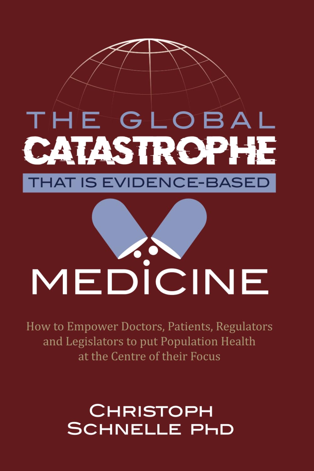 The Global Catastrophe that is Evidence-Based Medicine: How to Empower Doctors, Patients, Regulators and Legislators to put Population Health at the Centre of their Focus