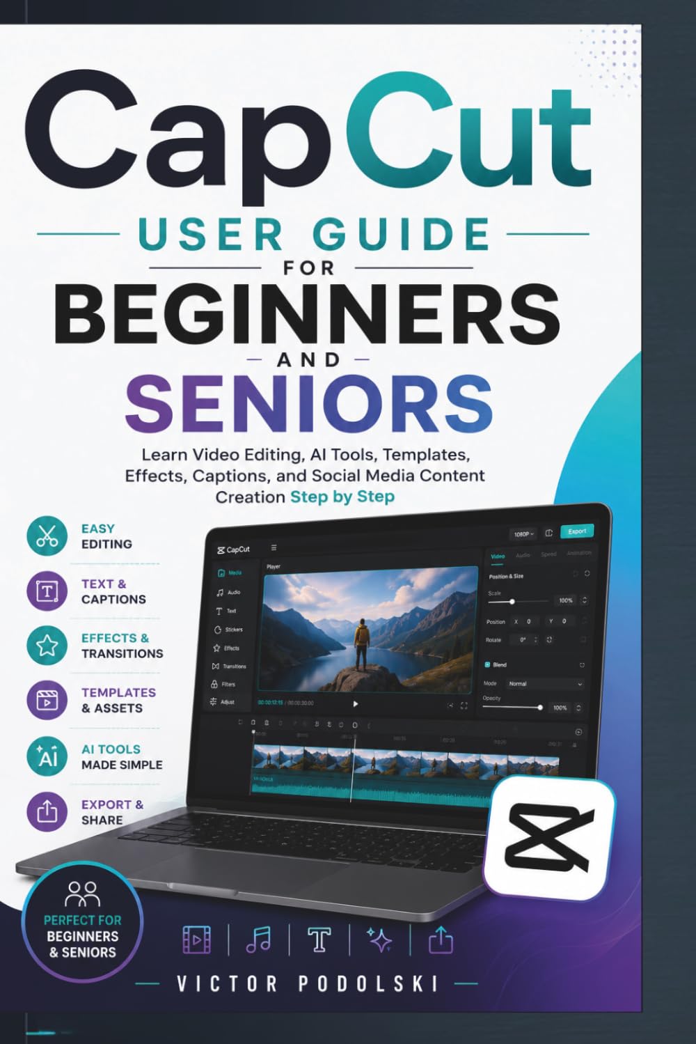 CAPCUT USER GUIDE FOR BEGINNERS AND SENIORS: Learn Video Editing, AI Tools, Templates, Effects, Captions, and Social Media Content Creation Step by Step