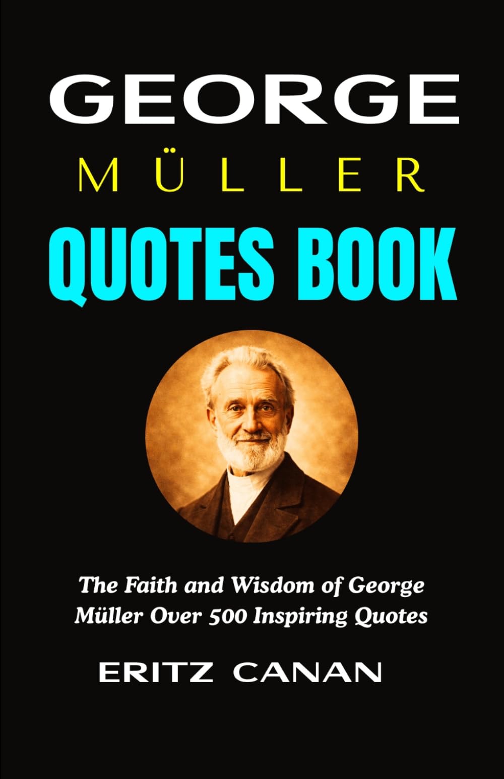 GEORGE MÜLLER QUOTES BOOK: The Faith and Wisdom of George Müller Over 500 Inspiring Quotes