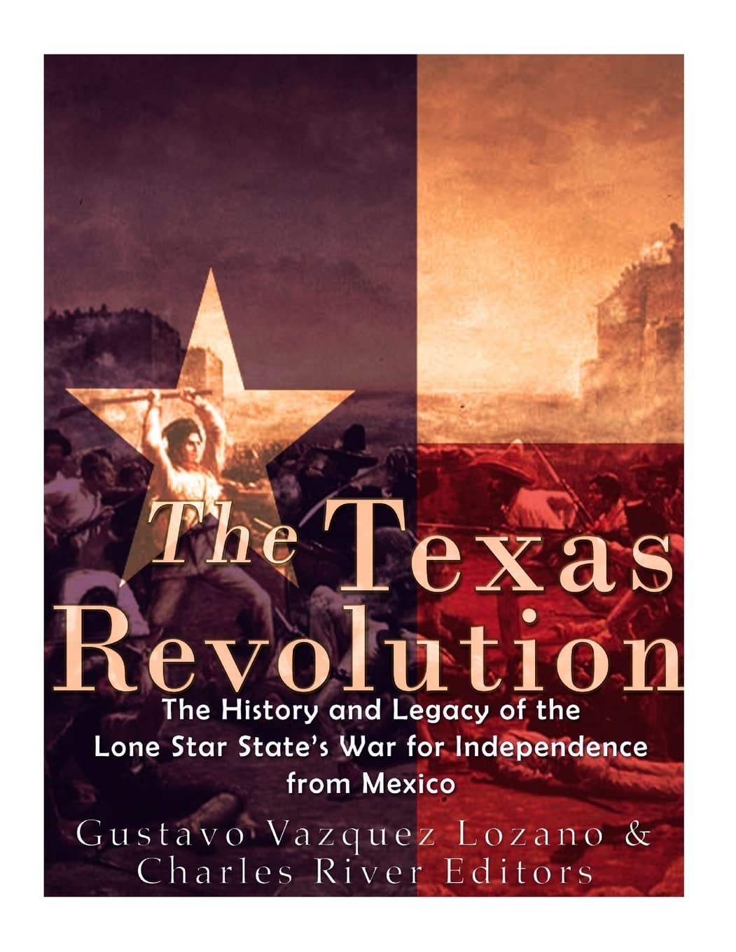 The Texas Revolution: The History and Legacy of the Lone Star State’s War for Independence from Mexico
