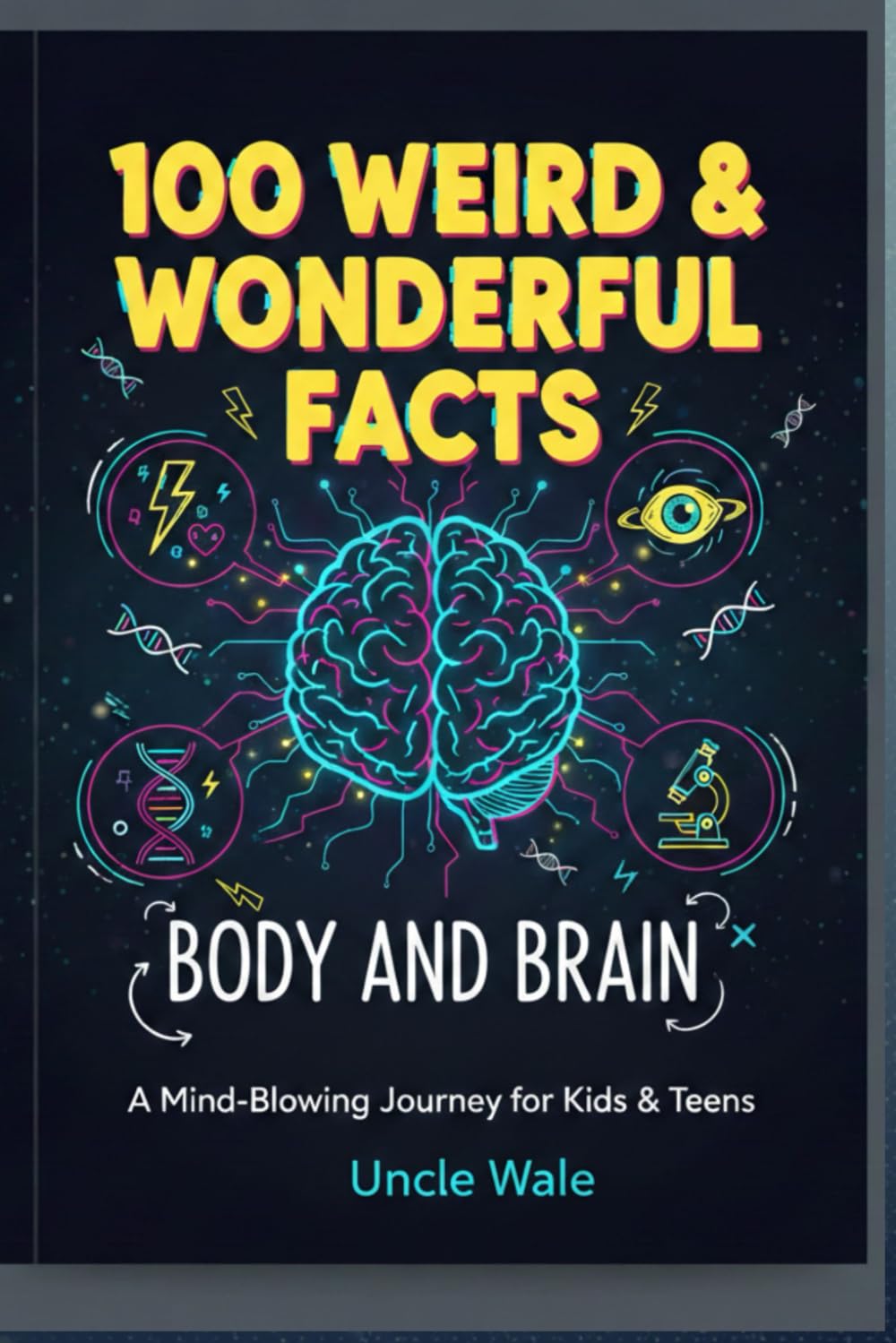 100 Weird & Wonderful Facts About Your Body and Brain: An Intriguing Exploration of the Body and Brain for Kids, Teens, and Curious Minds!