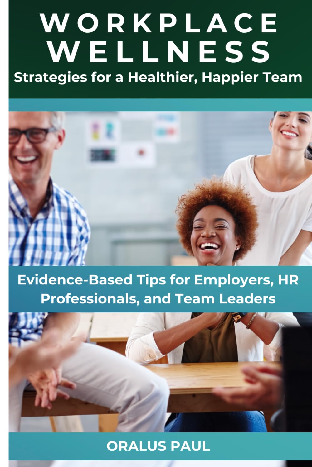 Workplace Wellness: Strategies for a Healthier, Happier Team: Evidence-Based Tips for Employers, HR Professionals, and Team Leaders