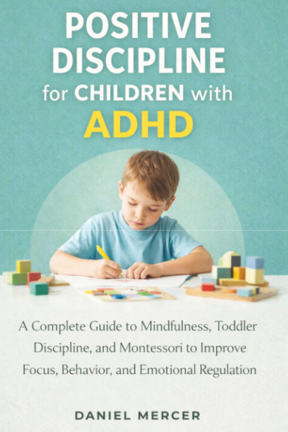 Positive Discipline for Children with ADHD: A Complete Guide to Mindfulness, Toddler Discipline, and Montessori to Improve Focus, Behavior, and Emotional Regulation