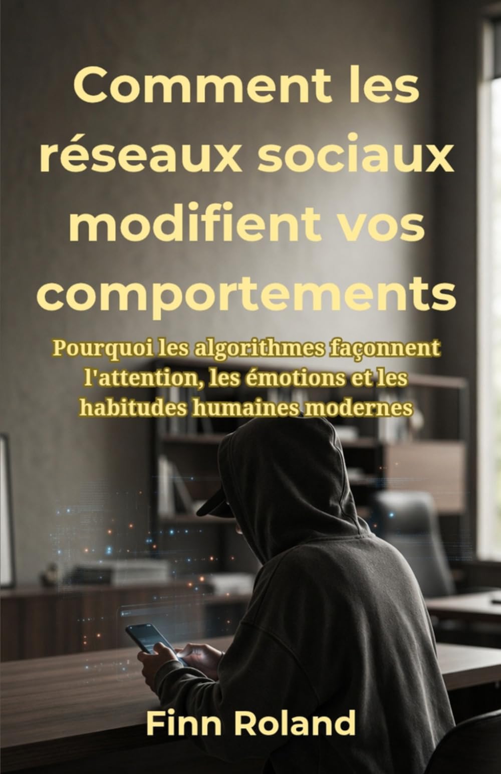 Comment les réseaux sociaux modifient vos comportements: Pourquoi les algorithmes façonnent l'attention, les émotions et les habitudes humaines modernes