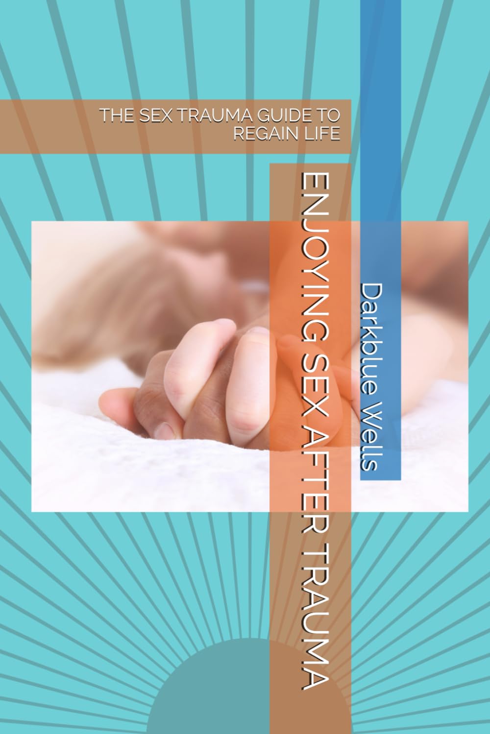ENJOYING SEX AFTER TRAUMA: THE SEX TRAUMA GUIDE TO REGAIN LIFE