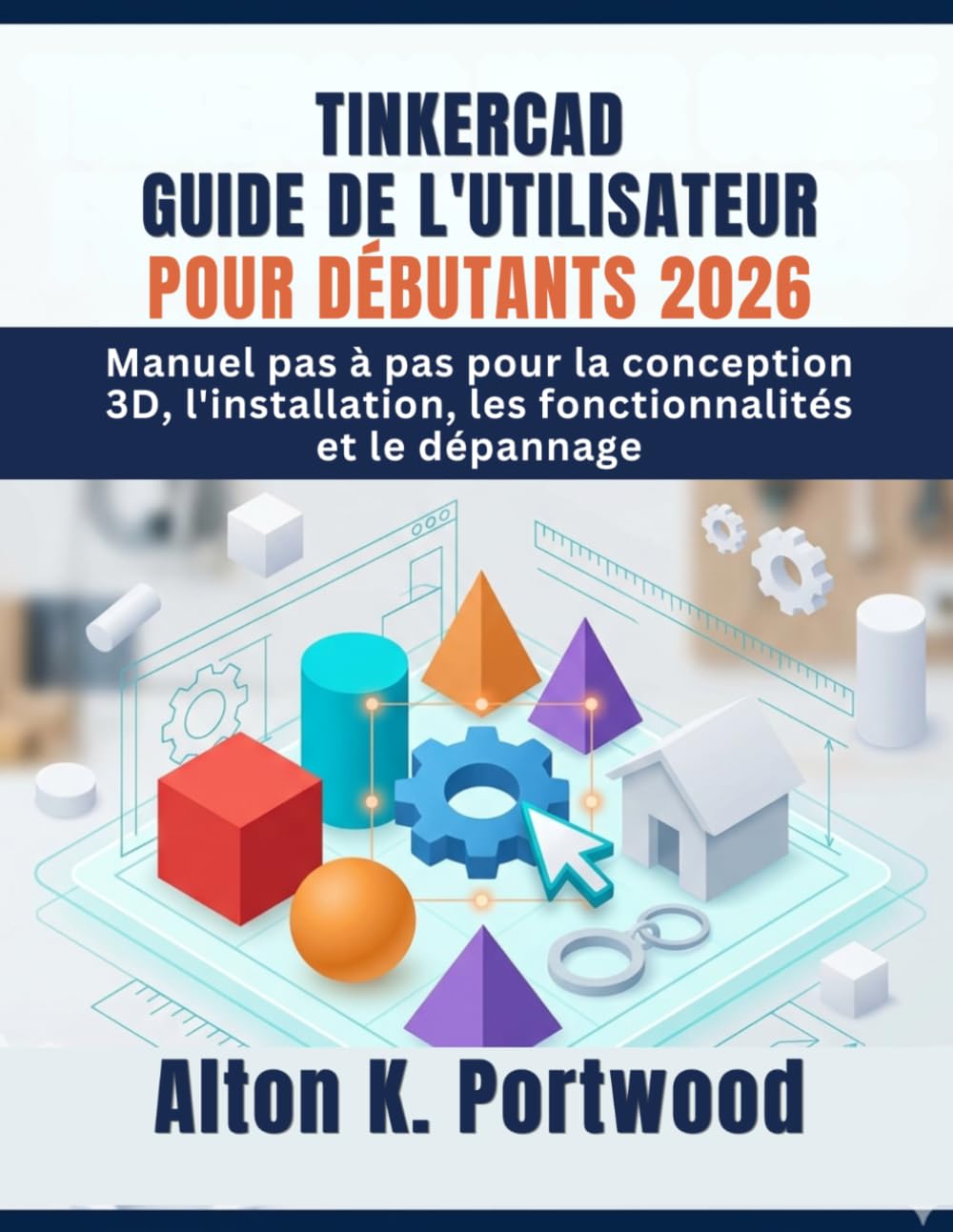 TINKERCAD GUIDE DE L'UTILISATEUR POUR DÉBUTANTS 2026: Manuel pas à pas pour la conception 3D, l'installation, les fonctionnalités et le dépannage