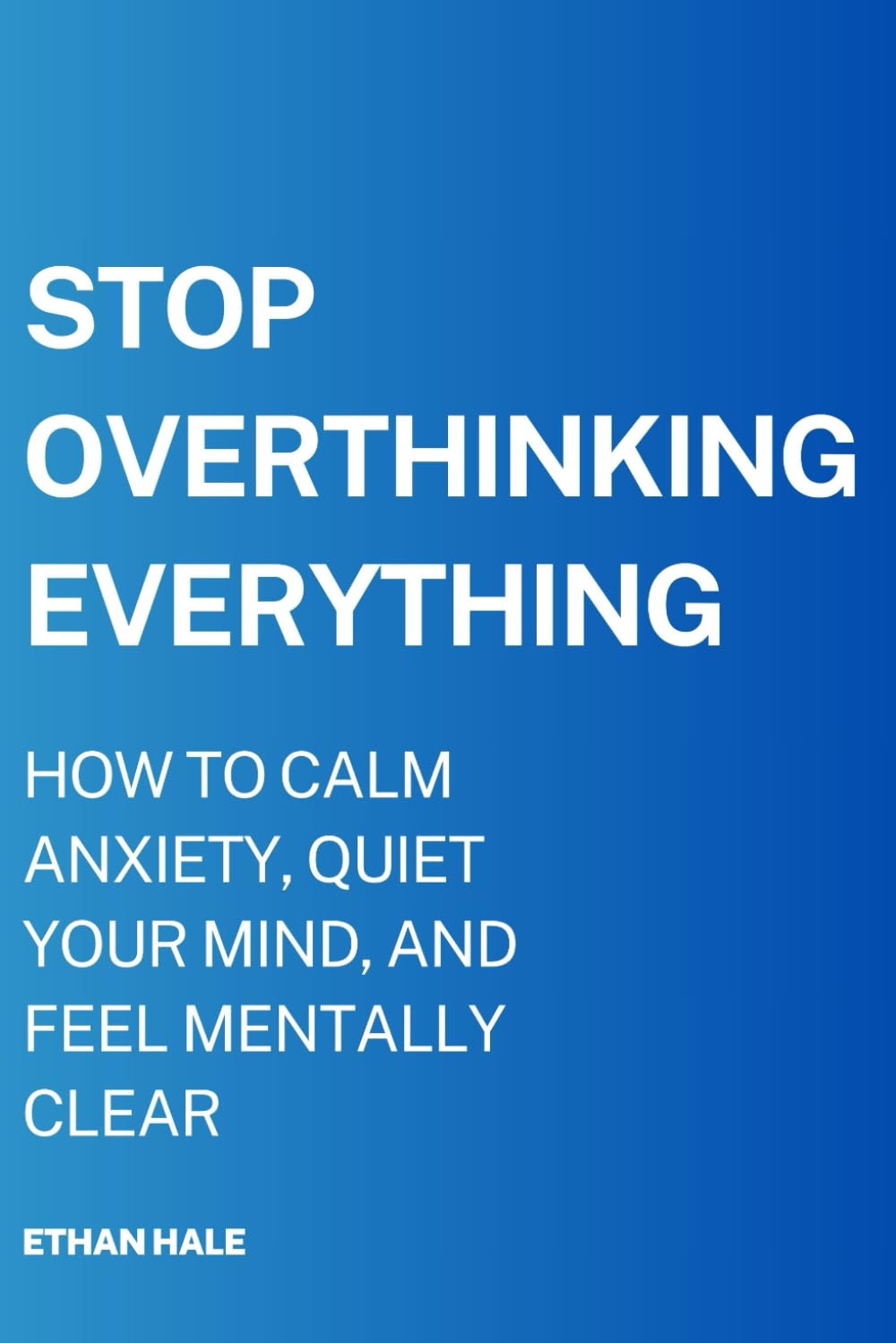 Stop Overthinking Everything: How to Calm Anxiety, Quiet Your Mind, and Feel Mentally Clear