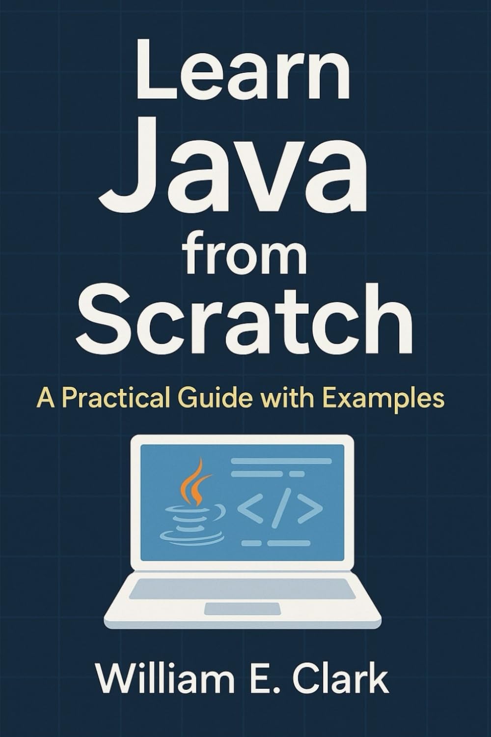 Learn Java from Scratch: A Practical Guide with Examples (The Beginner's Guide to Programming)