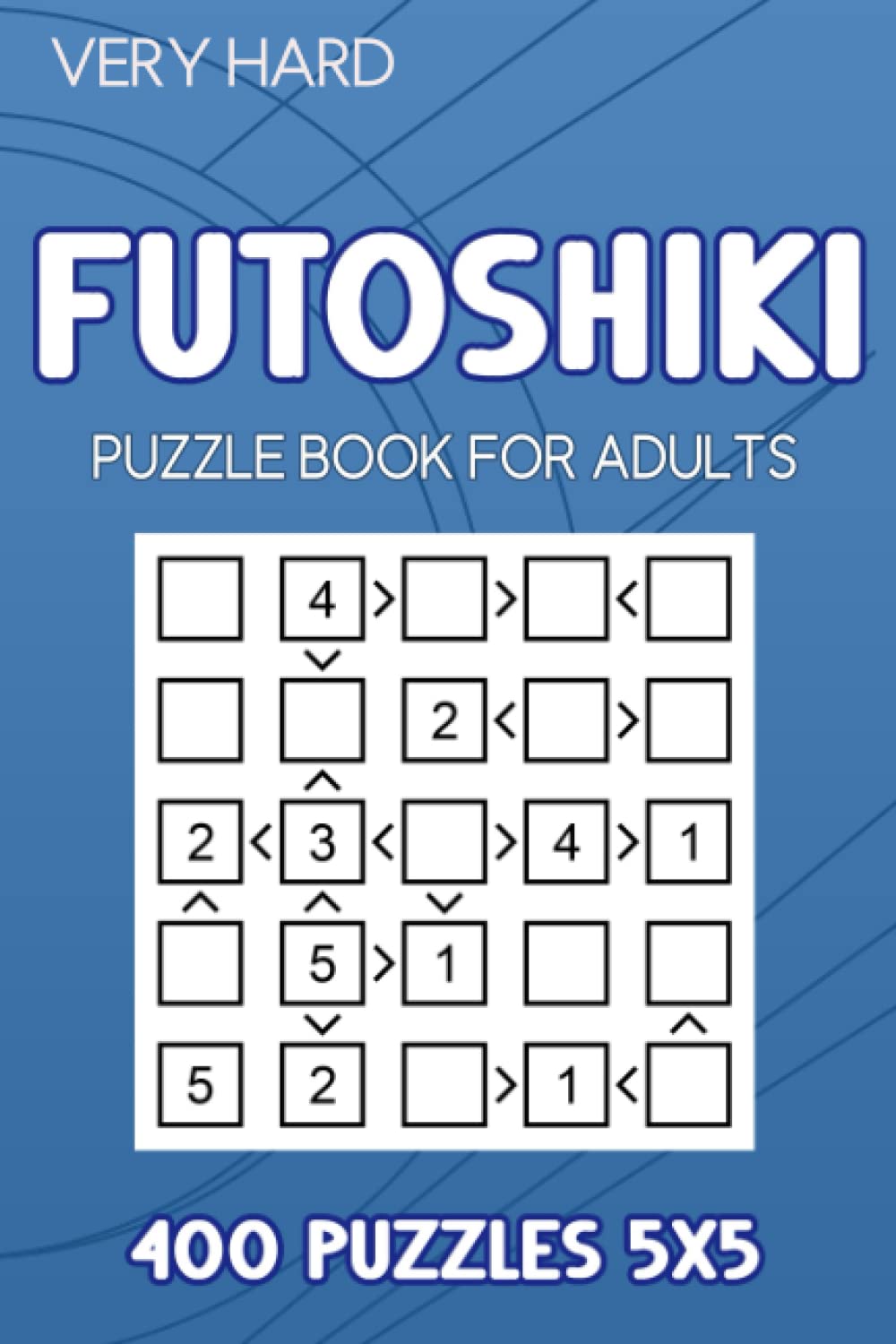 Futoshiki Puzzle Book For Adults: 400 Puzzles 5x5 Very Hard