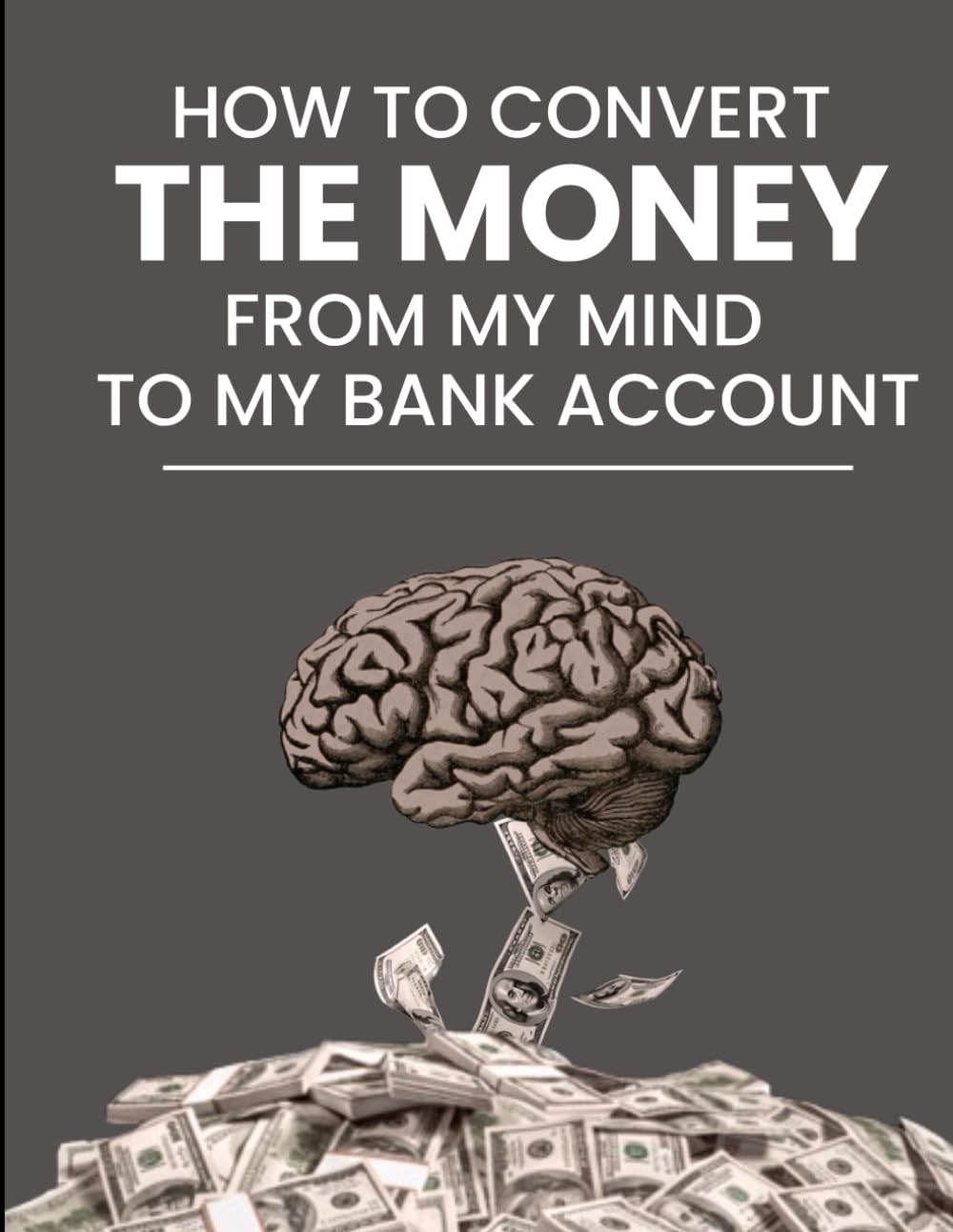 How to Convert the Money from My Mind to My Bank Account: A Completely Honest Guide to Building Something Real — For Everyone Who Has Tried and Failed, and Is Still Trying Anyway.