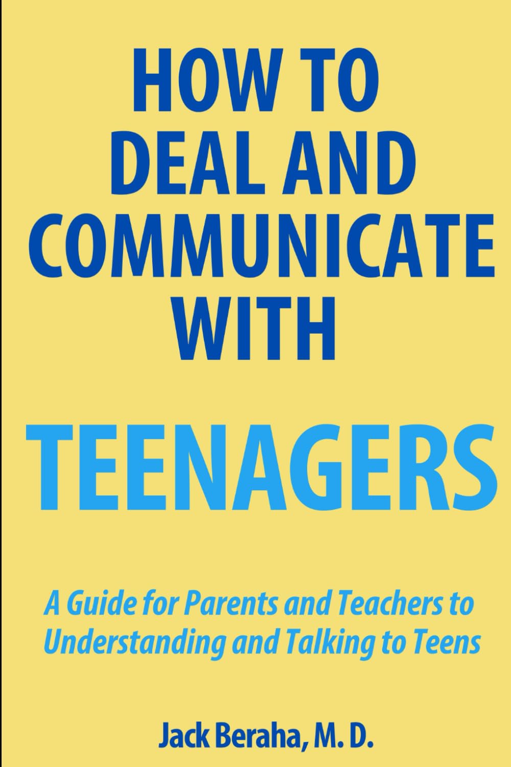 How to Deal and Communicate withTeenagers: A guide for Parents and Teachers to Understanding and Talking to Teens