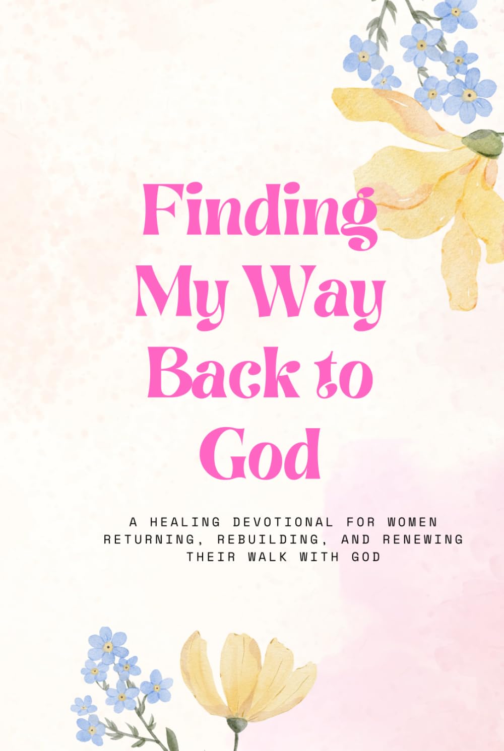 Finding my way back to God: A Healing Devotional for Women Returning, Rebuilding, and Renewing Their Walk with God