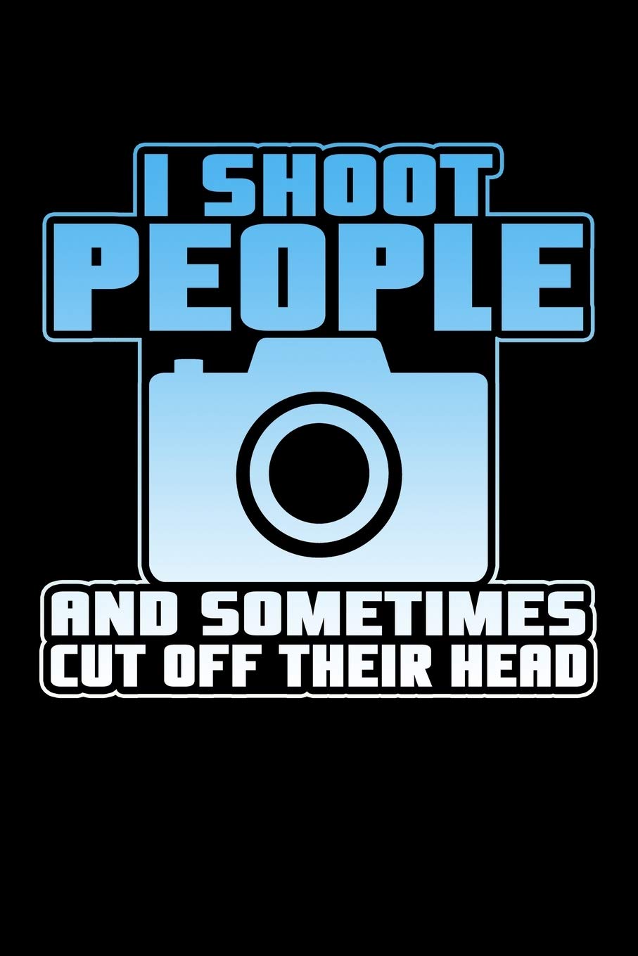 I Shoot People And Sometimes Cut Off Their Heads: 6x9 inch college ruled, 110 page journal