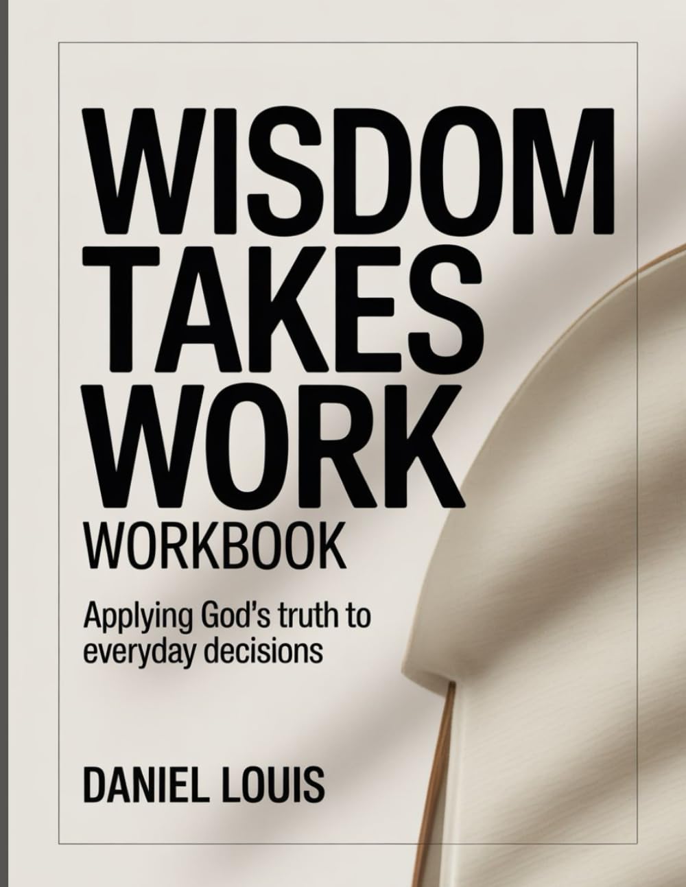 Wisdom Takes Work Workbook: Applying God’s Truth to Everyday Decisions