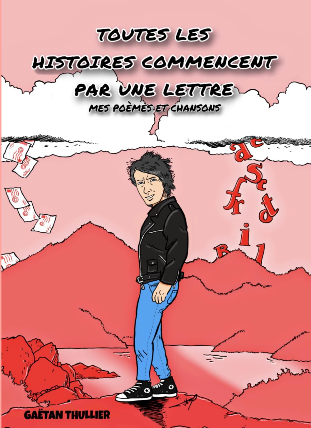 Toutes les histoires commencent par une lettre: Mes poèmes et chansons