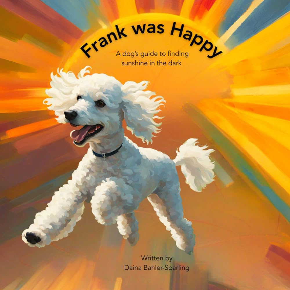 Frank Was Happy: A Dog's Guide to Finding Sunshine in the Dark
