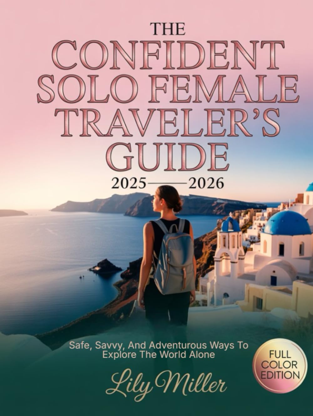 THE CONFIDENT SOLO FEMALE TRAVELER’S GUIDE 2025–2026: SAFE, SAVVY, AND ADVENTUROUS WAYS TO EXPLORE THE WORLD ALONE