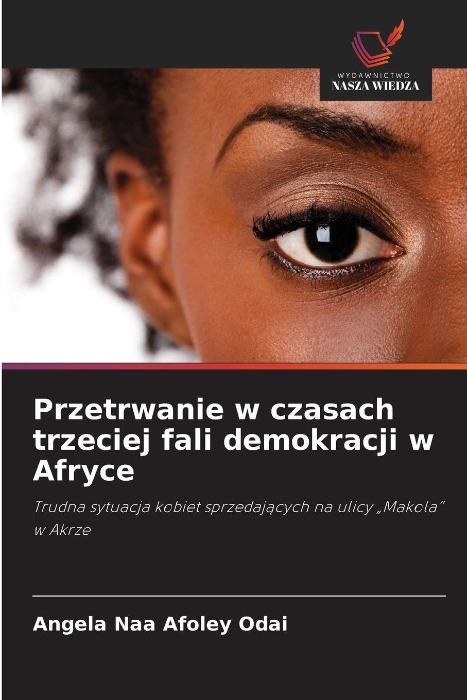 Przetrwanie w czasach trzeciej fali demokracji w Afryce: Trudna sytuacja kobiet sprzedaj¿cych na ulicy "Makola" w Akrze