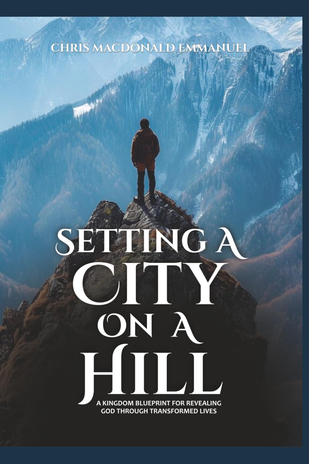 SETTING A CITY ON A HILL: A KINGDOM BLUEPRINT FOR REVEALING GOD THROUGH TRANSFORMED LIVES