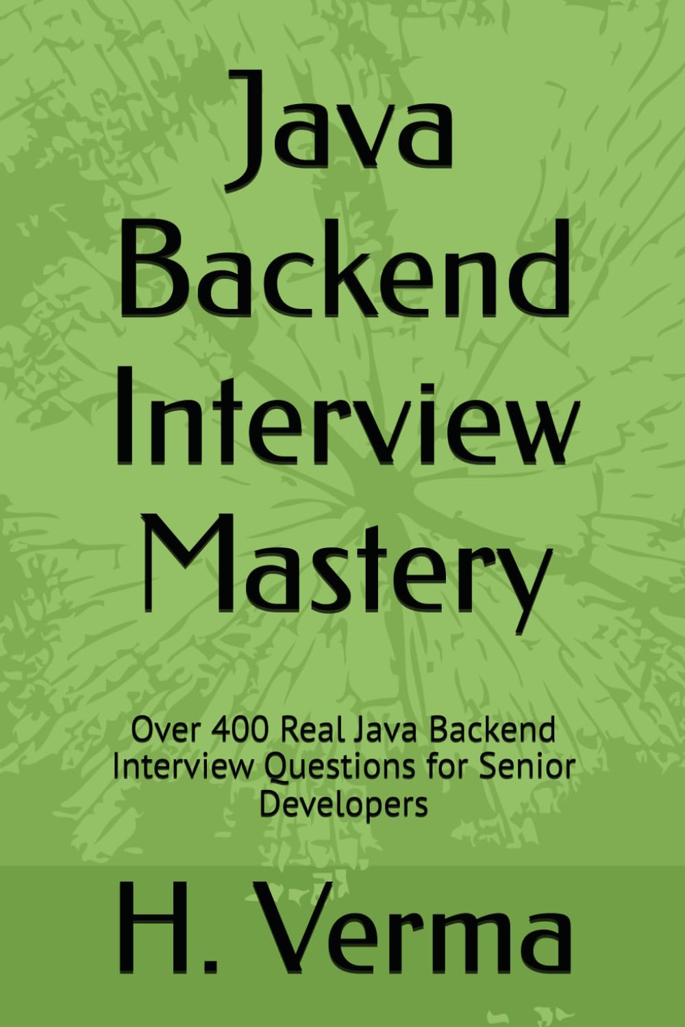 Java Backend Interview Mastery: Over 400 Real Java Backend Interview Questions for Senior Developers (Ace The Tech)