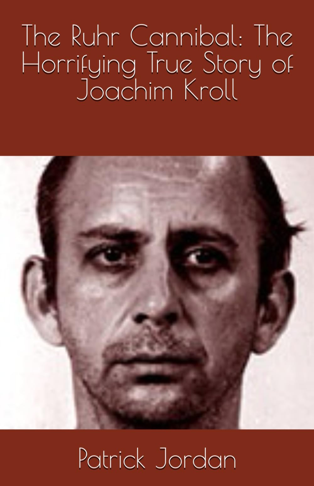 The Ruhr Cannibal: The Horrifying True Story of Joachim Kroll