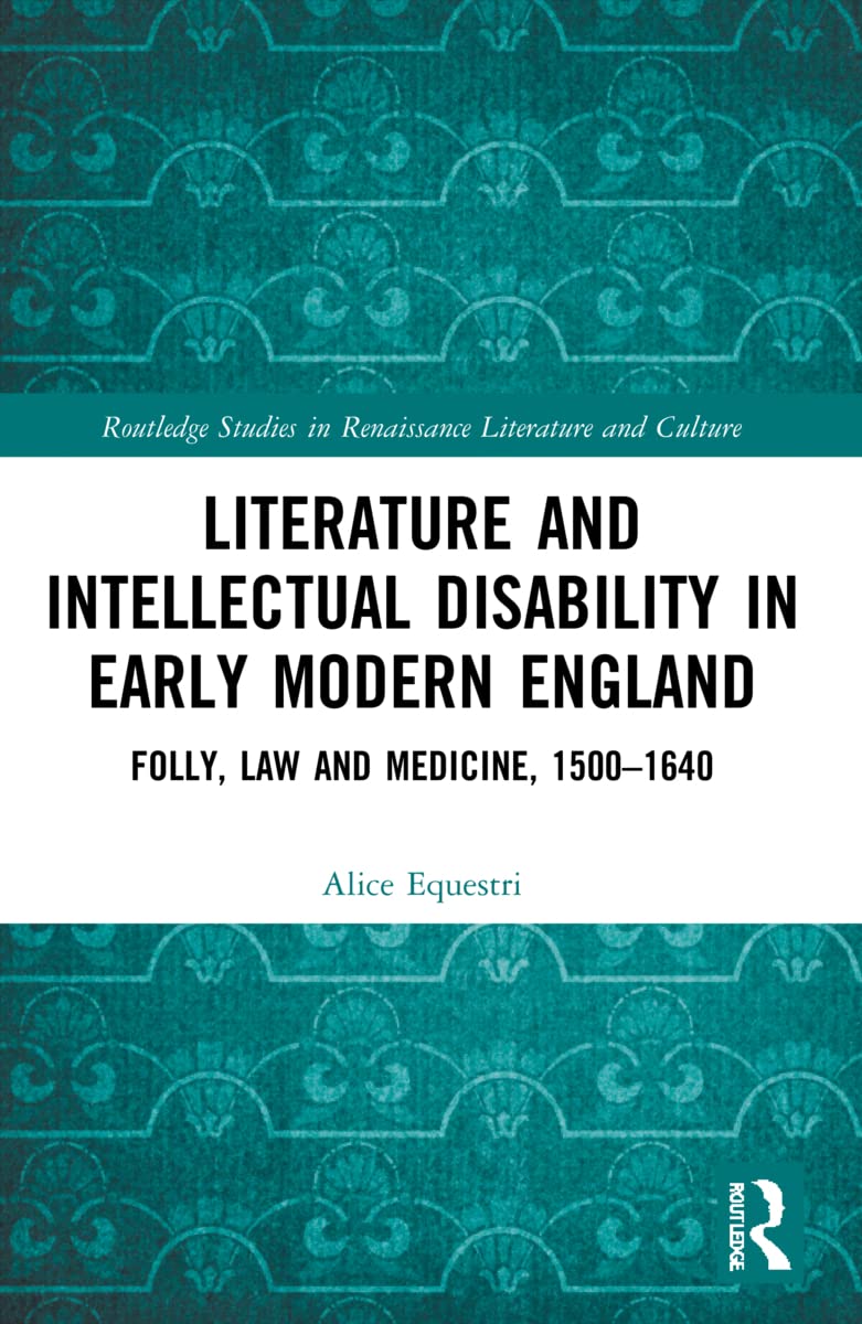 Literature and Intellectual Disability in Early Modern England: Folly, Law and Medicine, 1500-1640 (Routledge Studies in Renaissance Literature and Culture)