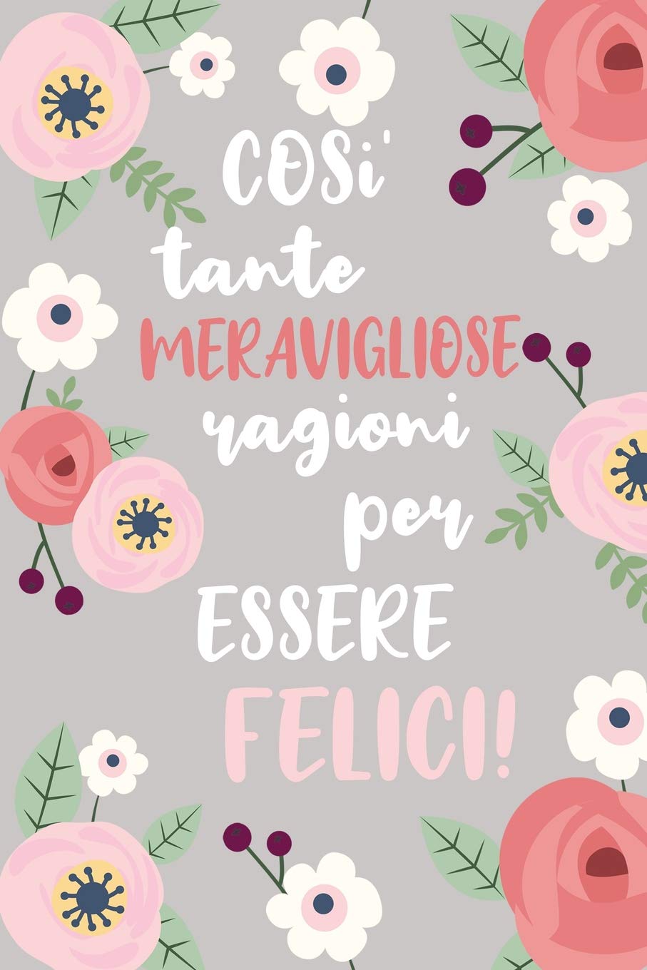 Cosi' Tante Meravigliose Ragioni per Essere Felici: Quaderno per Annotare le tue Gioie. Abituati ad essere grato e troverai la felicita'. 52 Settimane.