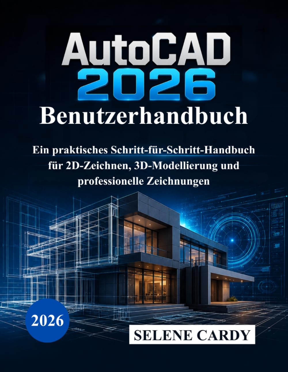 AutoCAD 2026 Benutzerhandbuch: Ein praktisches Schritt-für-Schritt-Handbuch für 2D-Zeichnen, 3D-Modellierung und professionelle Zeichnungen